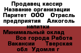Продавец-кассир › Название организации ­ Паритет, ООО › Отрасль предприятия ­ Алкоголь, напитки › Минимальный оклад ­ 21 000 - Все города Работа » Вакансии   . Тверская обл.,Удомля г.